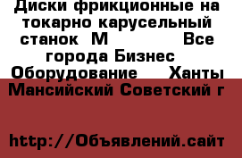 Диски фрикционные на токарно-карусельный станок 1М553, 1531 - Все города Бизнес » Оборудование   . Ханты-Мансийский,Советский г.
